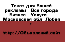  Текст для Вашей рекламы - Все города Бизнес » Услуги   . Московская обл.,Лобня г.